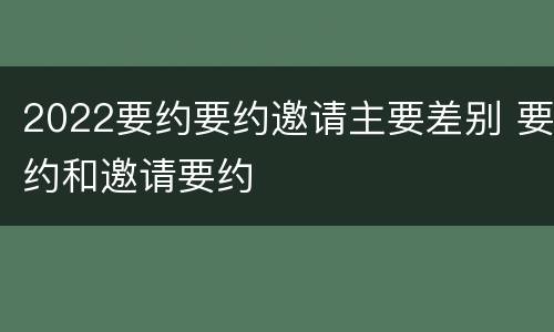 2022要约要约邀请主要差别 要约和邀请要约
