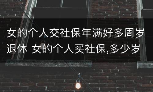 女的个人交社保年满好多周岁退休 女的个人买社保,多少岁领退休金