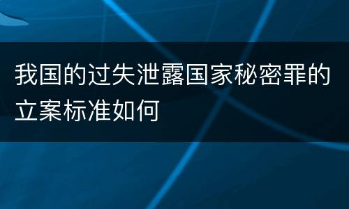 我国的过失泄露国家秘密罪的立案标准如何
