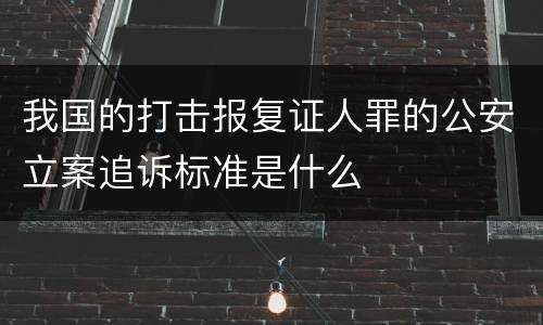 我国的打击报复证人罪的公安立案追诉标准是什么