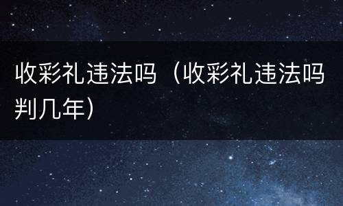 收彩礼违法吗（收彩礼违法吗判几年）