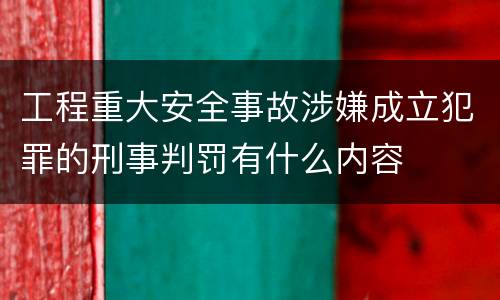 工程重大安全事故涉嫌成立犯罪的刑事判罚有什么内容