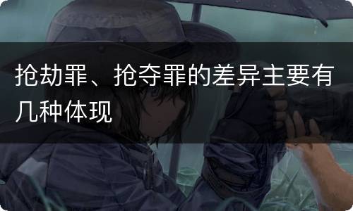 抢劫罪、抢夺罪的差异主要有几种体现