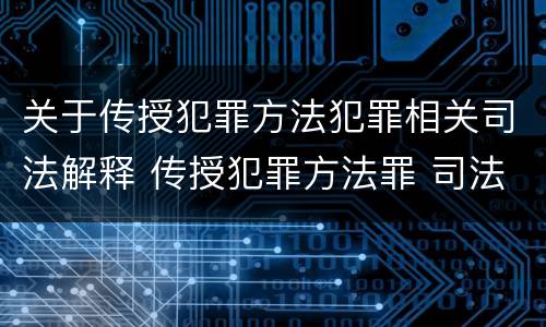 关于传授犯罪方法犯罪相关司法解释 传授犯罪方法罪 司法解释