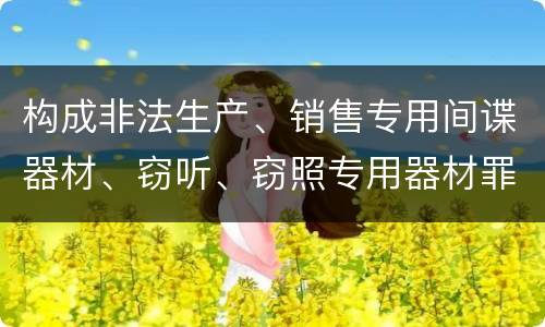 构成非法生产、销售专用间谍器材、窃听、窃照专用器材罪的要件有哪些