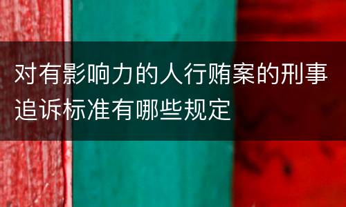 对有影响力的人行贿案的刑事追诉标准有哪些规定