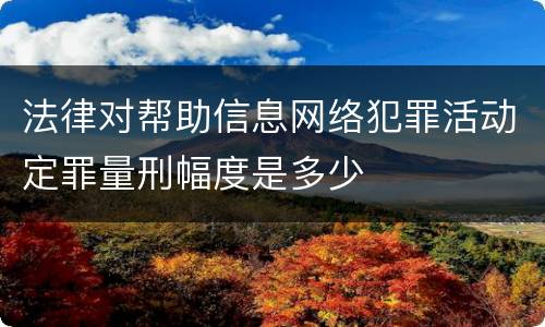 法律对帮助信息网络犯罪活动定罪量刑幅度是多少