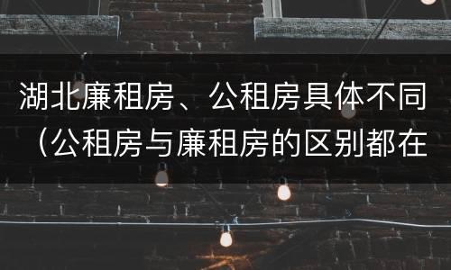 湖北廉租房、公租房具体不同（公租房与廉租房的区别都在此,别再搞错了!）