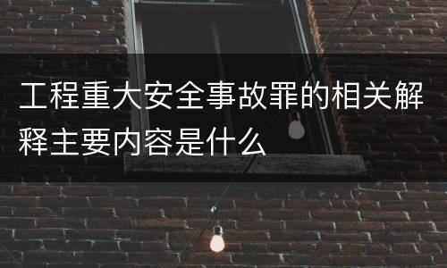 工程重大安全事故罪的相关解释主要内容是什么