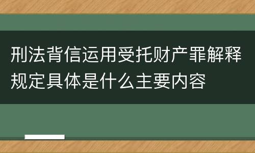 刑法背信运用受托财产罪解释规定具体是什么主要内容