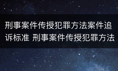 刑事案件传授犯罪方法案件追诉标准 刑事案件传授犯罪方法案件追诉标准最新