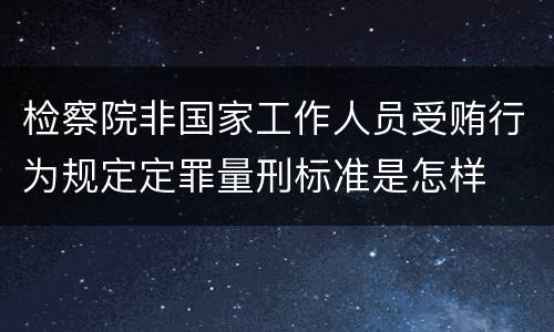 检察院非国家工作人员受贿行为规定定罪量刑标准是怎样