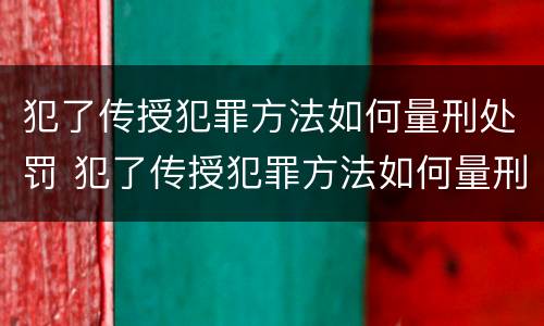 犯了传授犯罪方法如何量刑处罚 犯了传授犯罪方法如何量刑处罚