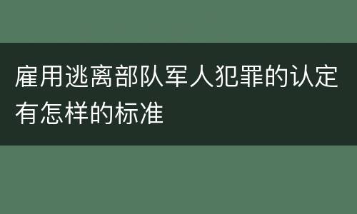 雇用逃离部队军人犯罪的认定有怎样的标准