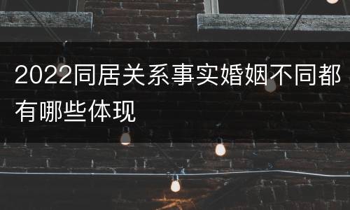 2022同居关系事实婚姻不同都有哪些体现