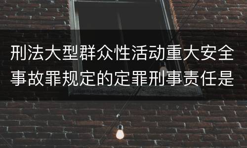 刑法大型群众性活动重大安全事故罪规定的定罪刑事责任是什么样的