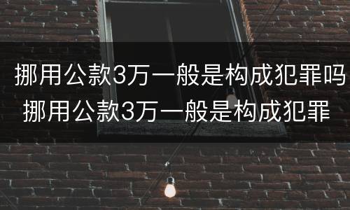 挪用公款3万一般是构成犯罪吗 挪用公款3万一般是构成犯罪吗判几年