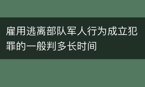 雇用逃离部队军人行为成立犯罪的一般判多长时间