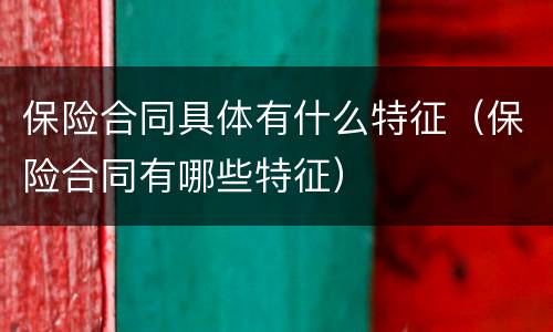 保险合同具体有什么特征（保险合同有哪些特征）