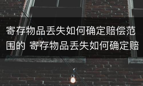 寄存物品丢失如何确定赔偿范围的 寄存物品丢失如何确定赔偿范围的标准