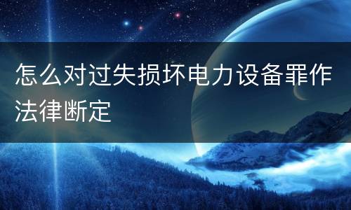 怎么对过失损坏电力设备罪作法律断定
