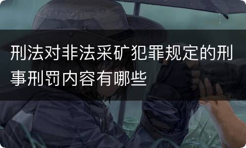 刑法对非法采矿犯罪规定的刑事刑罚内容有哪些