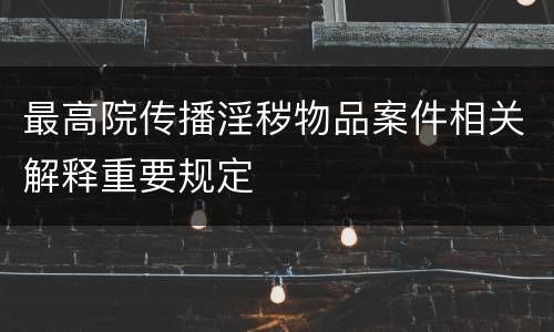 最高院传播淫秽物品案件相关解释重要规定