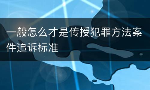 一般怎么才是传授犯罪方法案件追诉标准