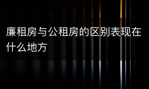 廉租房与公租房的区别表现在什么地方
