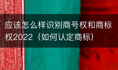 应该怎么样识别商号权和商标权2022（如何认定商标）