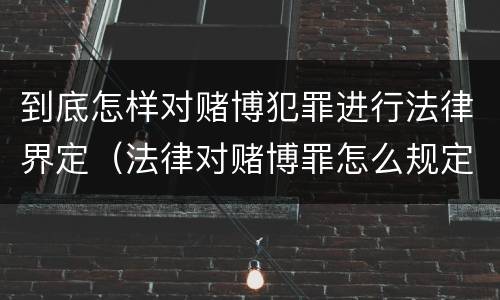 到底怎样对赌博犯罪进行法律界定（法律对赌博罪怎么规定的）