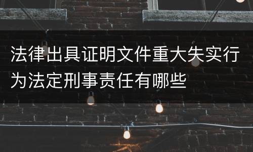 法律出具证明文件重大失实行为法定刑事责任有哪些