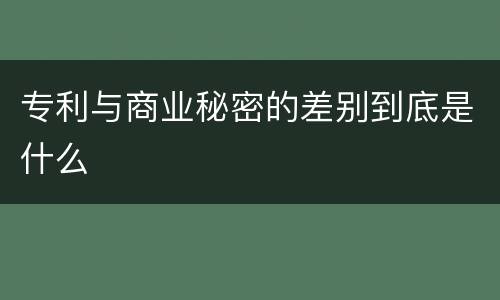专利与商业秘密的差别到底是什么