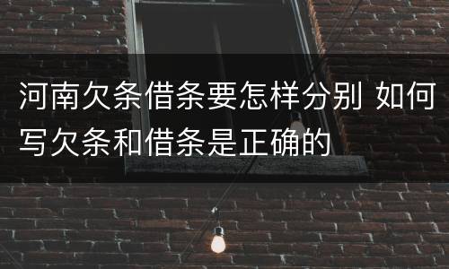 河南欠条借条要怎样分别 如何写欠条和借条是正确的