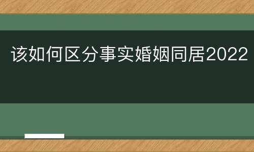 该如何区分事实婚姻同居2022