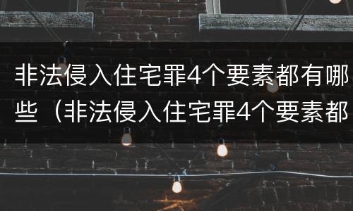 非法侵入住宅罪4个要素都有哪些（非法侵入住宅罪4个要素都有哪些内容）