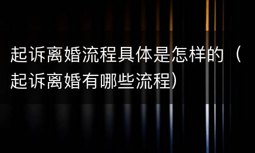 起诉离婚流程具体是怎样的（起诉离婚有哪些流程）