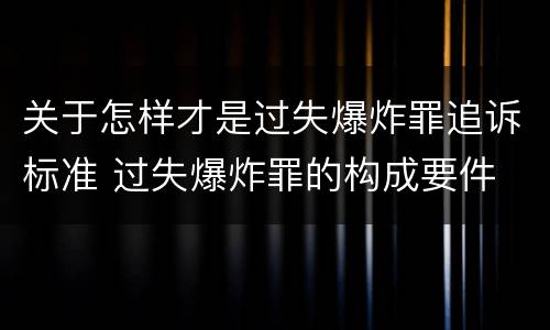 关于怎样才是过失爆炸罪追诉标准 过失爆炸罪的构成要件
