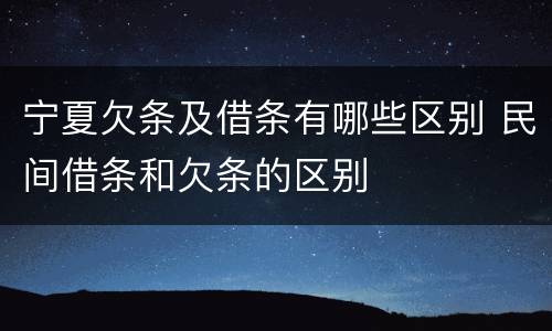 宁夏欠条及借条有哪些区别 民间借条和欠条的区别