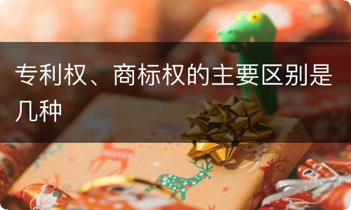 专利权、商标权的主要区别是几种