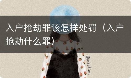 入户抢劫罪该怎样处罚（入户抢劫什么罪）