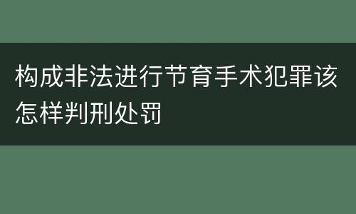 构成非法进行节育手术犯罪该怎样判刑处罚