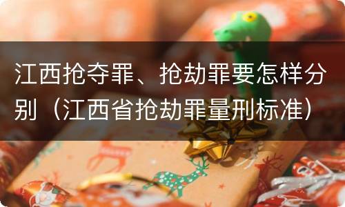 江西抢夺罪、抢劫罪要怎样分别（江西省抢劫罪量刑标准）