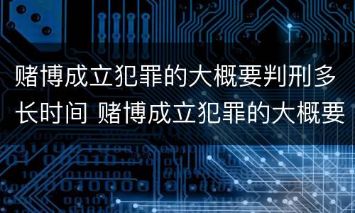 赌博成立犯罪的大概要判刑多长时间 赌博成立犯罪的大概要判刑多长时间才能缓刑