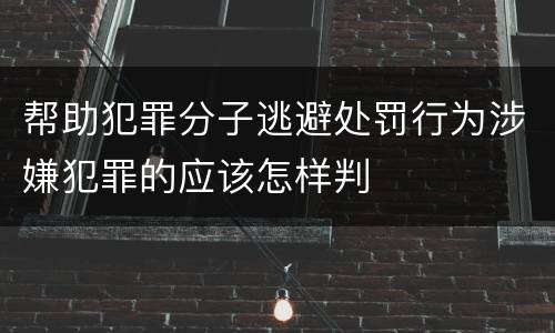 帮助犯罪分子逃避处罚行为涉嫌犯罪的应该怎样判