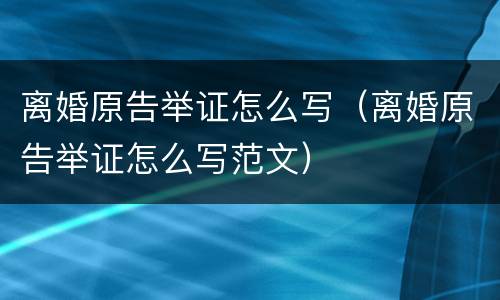 离婚原告举证怎么写（离婚原告举证怎么写范文）