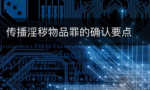 传播淫秽物品罪的确认要点