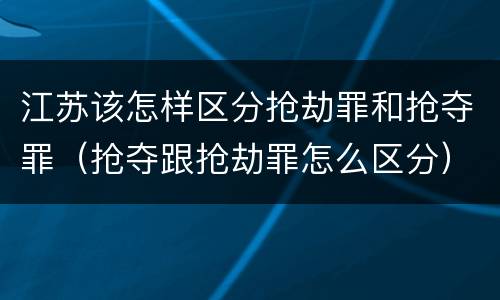 江苏该怎样区分抢劫罪和抢夺罪（抢夺跟抢劫罪怎么区分）