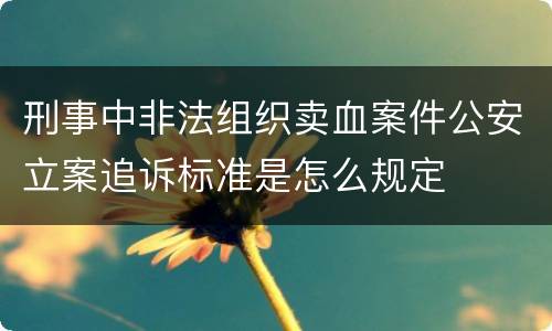 刑事中非法组织卖血案件公安立案追诉标准是怎么规定