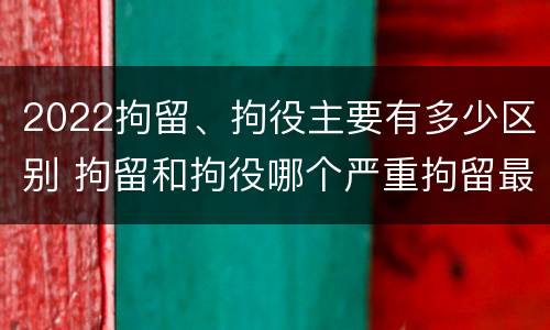 2022拘留、拘役主要有多少区别 拘留和拘役哪个严重拘留最多多少天